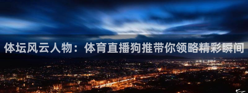 88看球nba在线直播：体坛风云人物：体育直播狗推带你领略精彩瞬间