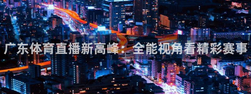 88看球直播无插件nba：广东体育直播新高峰：全能视角看精彩赛事